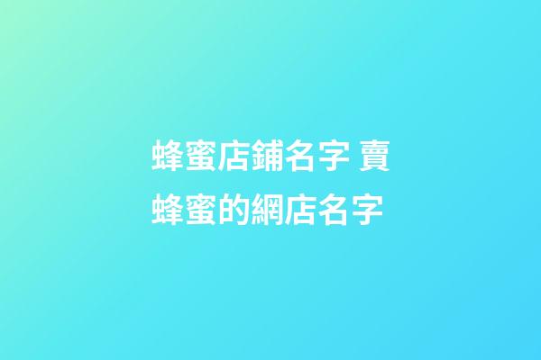 蜂蜜店鋪名字 賣蜂蜜的網店名字-第1張-店鋪起名-玄機派